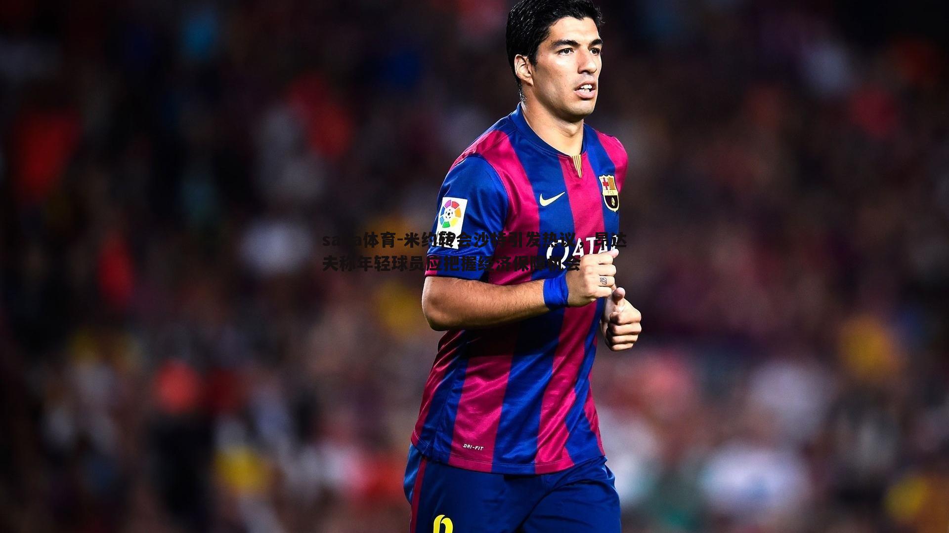 米约转会沙特引发热议,昂达夫称年轻球员应把握经济保障机会